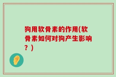 狗用软骨素的作用(软骨素如何对狗产生影响？)