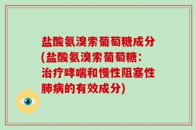 盐酸氨溴索葡萄糖成分(盐酸氨溴索葡萄糖：治疗哮喘和慢性阻塞性肺病的有效成分)