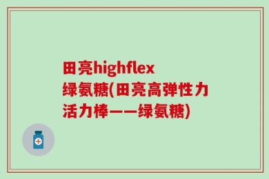 田亮highflex绿氨糖(田亮高弹性力活力棒——绿氨糖)