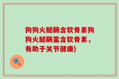 狗狗火腿肠含软骨素狗狗火腿肠富含软骨素，有助于关节健康)