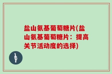 盐山氨基葡萄糖片(盐山氨基葡萄糖片：提高关节活动度的选择)