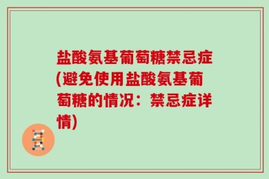 盐酸氨基葡萄糖禁忌症(避免使用盐酸氨基葡萄糖的情况：禁忌症详情)