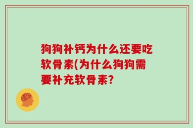 狗狗补钙为什么还要吃软骨素(为什么狗狗需要补充软骨素？