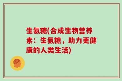 生氨糖(合成生物营养素：生氨糖，助力更健康的人类生活)