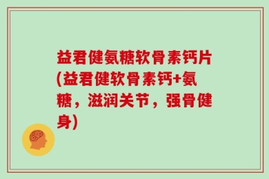 益君健氨糖软骨素钙片(益君健软骨素钙+氨糖，滋润关节，强骨健身)