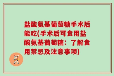盐酸氨基葡萄糖手术后能吃(手术后可食用盐酸氨基葡萄糖：了解食用禁忌及注意事项)
