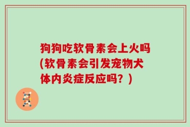 狗狗吃软骨素会上火吗(软骨素会引发宠物犬体内炎症反应吗？)