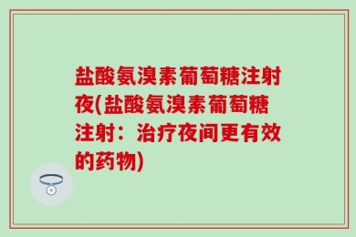 盐酸氨溴素葡萄糖注射夜(盐酸氨溴素葡萄糖注射：治疗夜间更有效的药物)