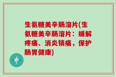 生氨糖美辛肠溶片(生氨糖美辛肠溶片：缓解疼痛、消炎镇痛，保护肠胃健康)
