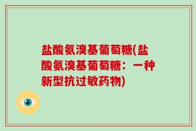 盐酸氨溴基葡萄糖(盐酸氨溴基葡萄糖：一种新型抗过敏药物)