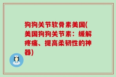 狗狗关节软骨素美国(美国狗狗关节素：缓解疼痛、提高柔韧性的神器)