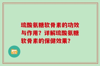 琉酸氨糖软骨素的功效与作用？详解琉酸氨糖软骨素的保健效果？