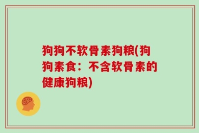 狗狗不软骨素狗粮(狗狗素食：不含软骨素的健康狗粮)