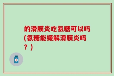 的滑膜炎吃氨糖可以吗(氨糖能缓解滑膜炎吗？)