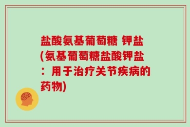 盐酸氨基葡萄糖 钾盐(氨基葡萄糖盐酸钾盐：用于治疗关节疾病的药物)
