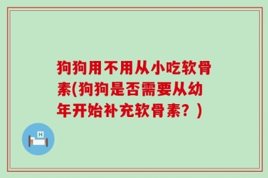 狗狗用不用从小吃软骨素(狗狗是否需要从幼年开始补充软骨素？)