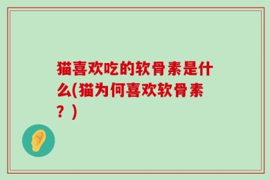 猫喜欢吃的软骨素是什么(猫为何喜欢软骨素？)
