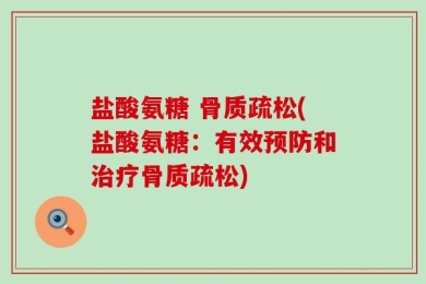 盐酸氨糖 骨质疏松(盐酸氨糖：有效预防和治疗骨质疏松)