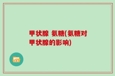 甲状腺 氨糖(氨糖对甲状腺的影响)