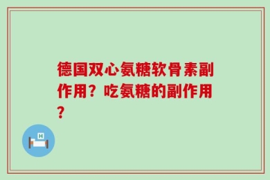 德国双心氨糖软骨素副作用？吃氨糖的副作用？