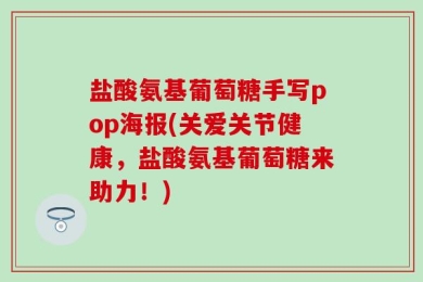 盐酸氨基葡萄糖手写pop海报(关爱关节健康，盐酸氨基葡萄糖来助力！)