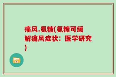 痛风.氨糖(氨糖可缓解痛风症状：医学研究)