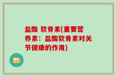 盐酸 软骨素(重要营养素：盐酸软骨素对关节健康的作用)