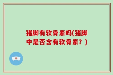 猪脚有软骨素吗(猪脚中是否含有软骨素？)
