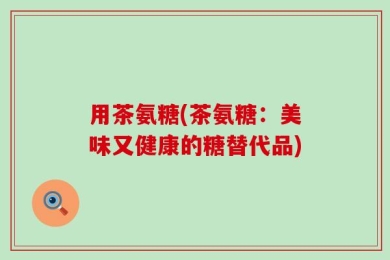 用茶氨糖(茶氨糖：美味又健康的糖替代品)