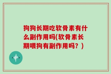 狗狗长期吃软骨素有什么副作用吗(软骨素长期喂狗有副作用吗？)