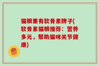猫粮里有软骨素牌子(软骨素猫粮推荐：营养多元，帮助猫咪关节健康)
