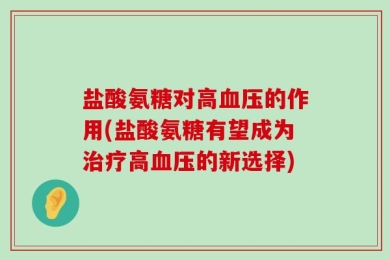 盐酸氨糖对高血压的作用(盐酸氨糖有望成为治疗高血压的新选择)