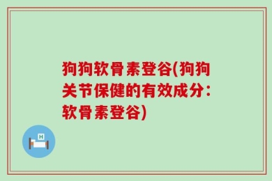 狗狗软骨素登谷(狗狗关节保健的有效成分：软骨素登谷)