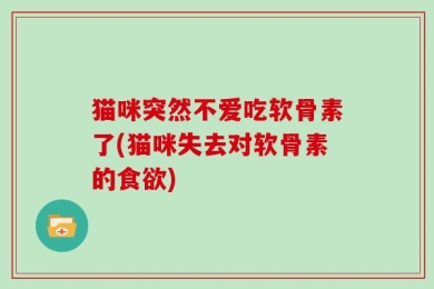 猫咪突然不爱吃软骨素了(猫咪失去对软骨素的食欲)