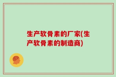 生产软骨素的厂家(生产软骨素的制造商)