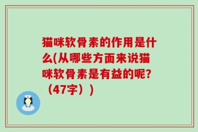 猫咪软骨素的作用是什么(从哪些方面来说猫咪软骨素是有益的呢？（47字）)