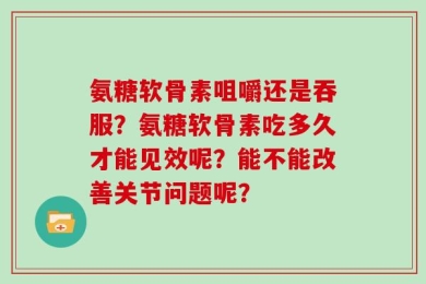 氨糖软骨素咀嚼还是吞服？氨糖软骨素吃多久才能见效呢？能不能改善关节问题呢？
