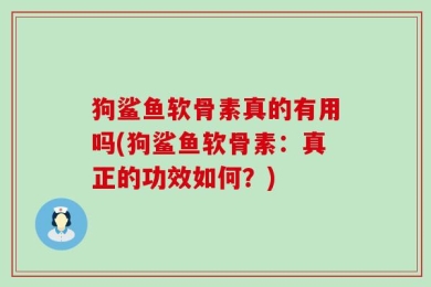 狗鲨鱼软骨素真的有用吗(狗鲨鱼软骨素：真正的功效如何？)