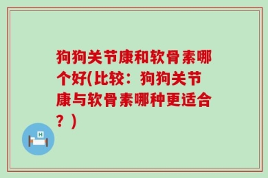 狗狗关节康和软骨素哪个好(比较：狗狗关节康与软骨素哪种更适合？)