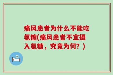 痛风患者为什么不能吃氨糖(痛风患者不宜摄入氨糖，究竟为何？)