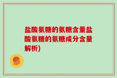 盐酸氨糖的氨糖含量盐酸氨糖的氨糖成分含量解析)