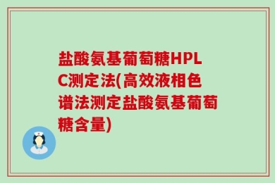 盐酸氨基葡萄糖HPLC测定法(高效液相色谱法测定盐酸氨基葡萄糖含量)
