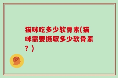 猫咪吃多少软骨素(猫咪需要摄取多少软骨素？)