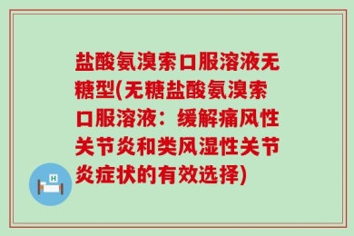 盐酸氨溴索口服溶液无糖型(无糖盐酸氨溴索口服溶液：缓解痛风性关节炎和类风湿性关节炎症状的有效选择)