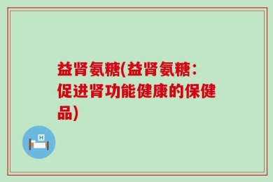 益肾氨糖(益肾氨糖：促进肾功能健康的保健品)
