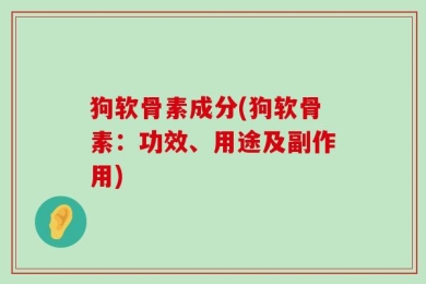 狗软骨素成分(狗软骨素：功效、用途及副作用)