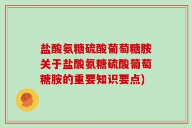 盐酸氨糖硫酸葡萄糖胺关于盐酸氨糖硫酸葡萄糖胺的重要知识要点)