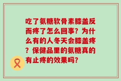 吃了氨糖软骨素膝盖反而疼了怎么回事？为什么有的人冬天会膝盖疼？保健品里的氨糖真的有止疼的效果吗？