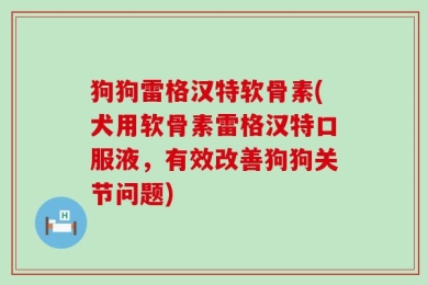 狗狗雷格汉特软骨素(犬用软骨素雷格汉特口服液，有效改善狗狗关节问题)
