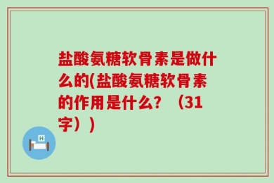 盐酸氨糖软骨素是做什么的(盐酸氨糖软骨素的作用是什么？（31字）)